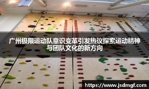 广州极限运动队意识变革引发热议探索运动精神与团队文化的新方向