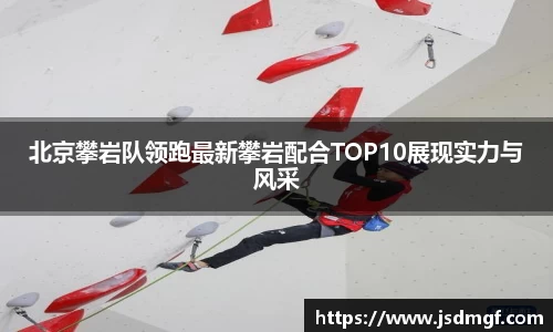 北京攀岩队领跑最新攀岩配合TOP10展现实力与风采