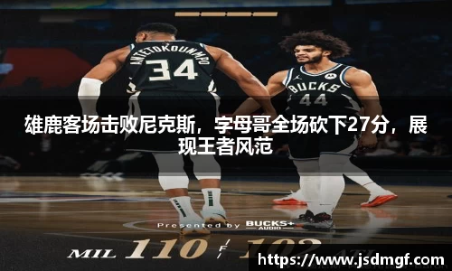 雄鹿客场击败尼克斯，字母哥全场砍下27分，展现王者风范