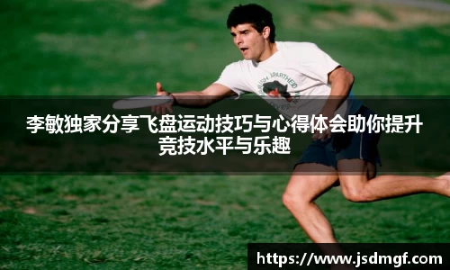 李敏独家分享飞盘运动技巧与心得体会助你提升竞技水平与乐趣