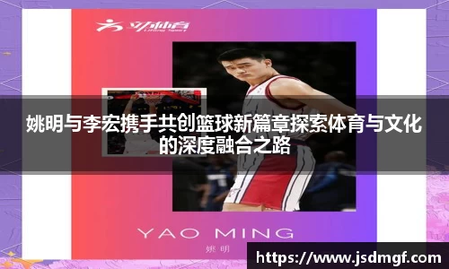 姚明与李宏携手共创篮球新篇章探索体育与文化的深度融合之路