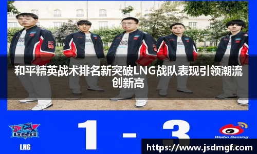 和平精英战术排名新突破LNG战队表现引领潮流创新高