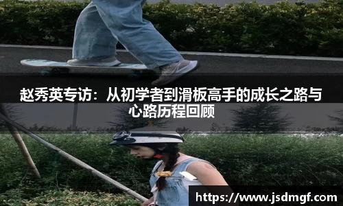 赵秀英专访：从初学者到滑板高手的成长之路与心路历程回顾