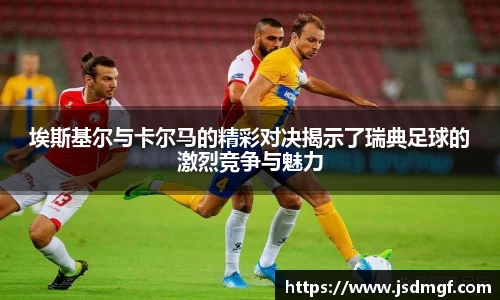 埃斯基尔与卡尔马的精彩对决揭示了瑞典足球的激烈竞争与魅力