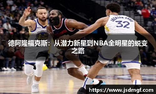 德阿隆福克斯：从潜力新星到NBA全明星的蜕变之路