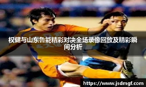 权健与山东鲁能精彩对决全场录像回放及精彩瞬间分析