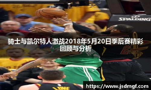 骑士与凯尔特人激战2018年5月20日季后赛精彩回顾与分析