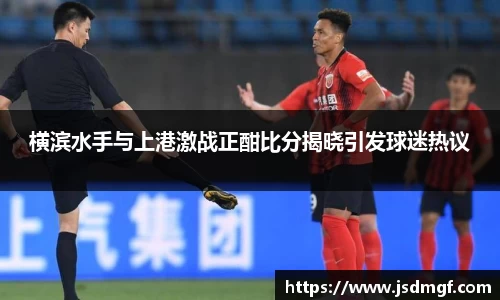 横滨水手与上港激战正酣比分揭晓引发球迷热议