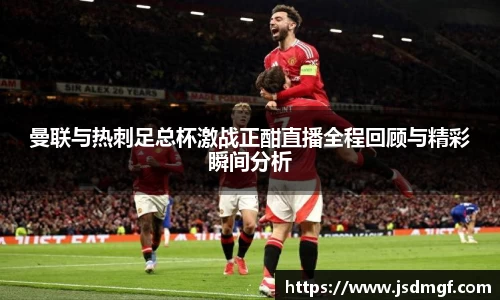 曼联与热刺足总杯激战正酣直播全程回顾与精彩瞬间分析