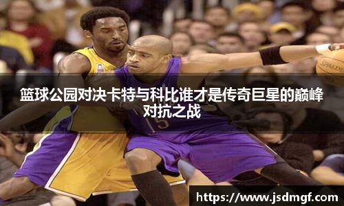 篮球公园对决卡特与科比谁才是传奇巨星的巅峰对抗之战