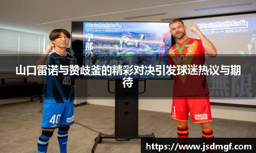 山口雷诺与赞歧釜的精彩对决引发球迷热议与期待