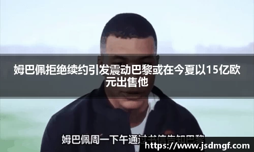 姆巴佩拒绝续约引发震动巴黎或在今夏以15亿欧元出售他