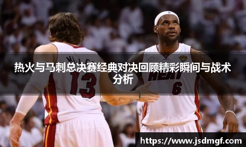 热火与马刺总决赛经典对决回顾精彩瞬间与战术分析