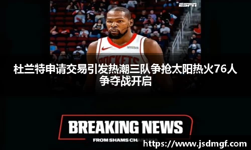 杜兰特申请交易引发热潮三队争抢太阳热火76人争夺战开启