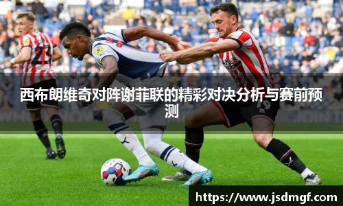 西布朗维奇对阵谢菲联的精彩对决分析与赛前预测