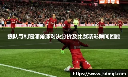 狼队与利物浦角球对决分析及比赛精彩瞬间回顾