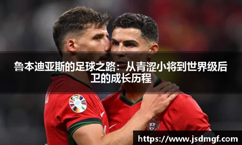 鲁本迪亚斯的足球之路：从青涩小将到世界级后卫的成长历程