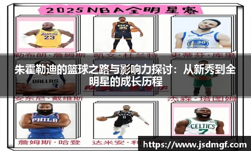 朱霍勒迪的篮球之路与影响力探讨：从新秀到全明星的成长历程