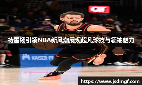 特雷杨引领NBA新风潮展现超凡球技与领袖魅力